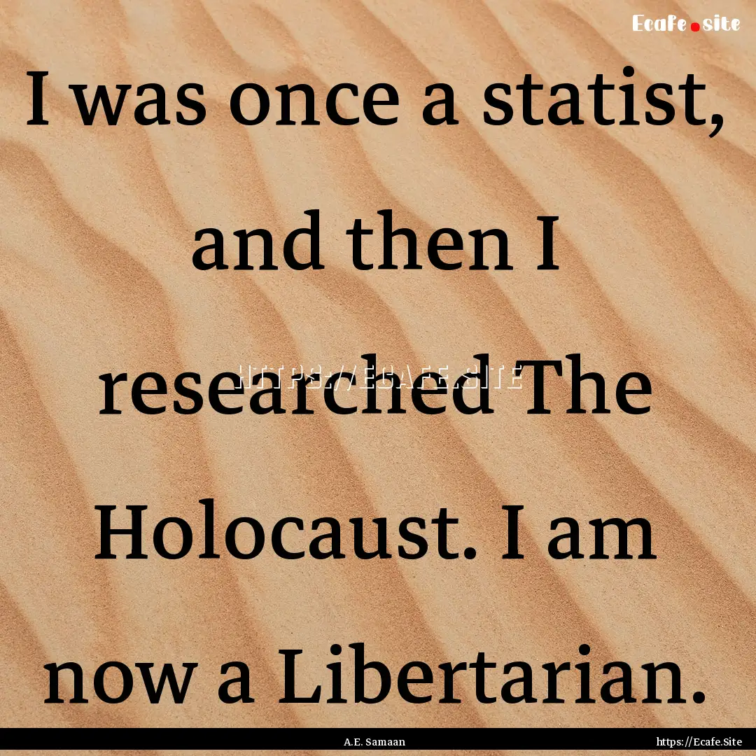 I was once a statist, and then I researched.... : Quote by A.E. Samaan