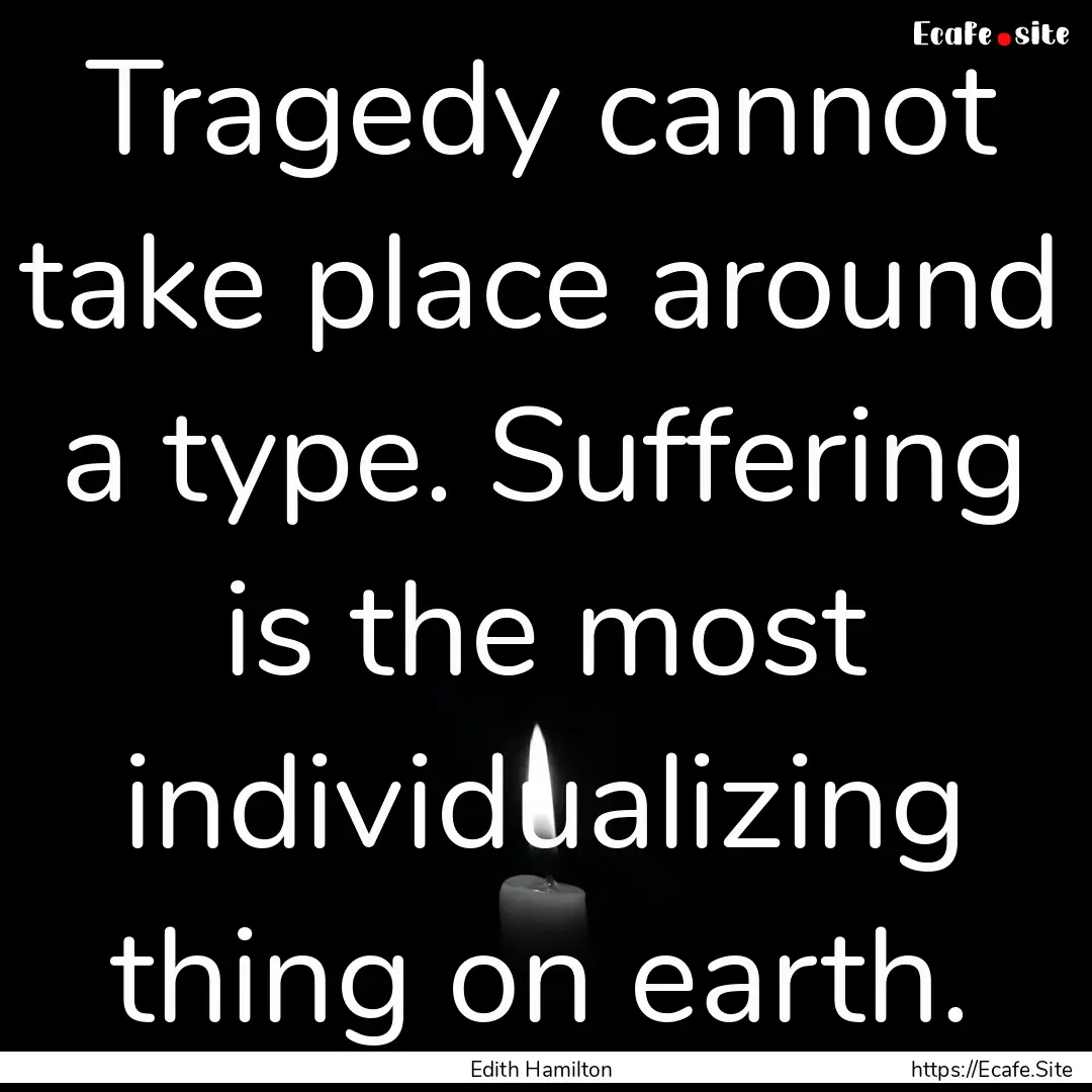 Tragedy cannot take place around a type..... : Quote by Edith Hamilton