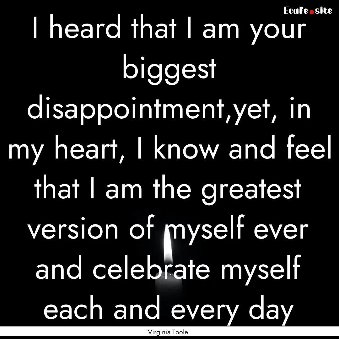 I heard that I am your biggest disappointment,yet,.... : Quote by Virginia Toole