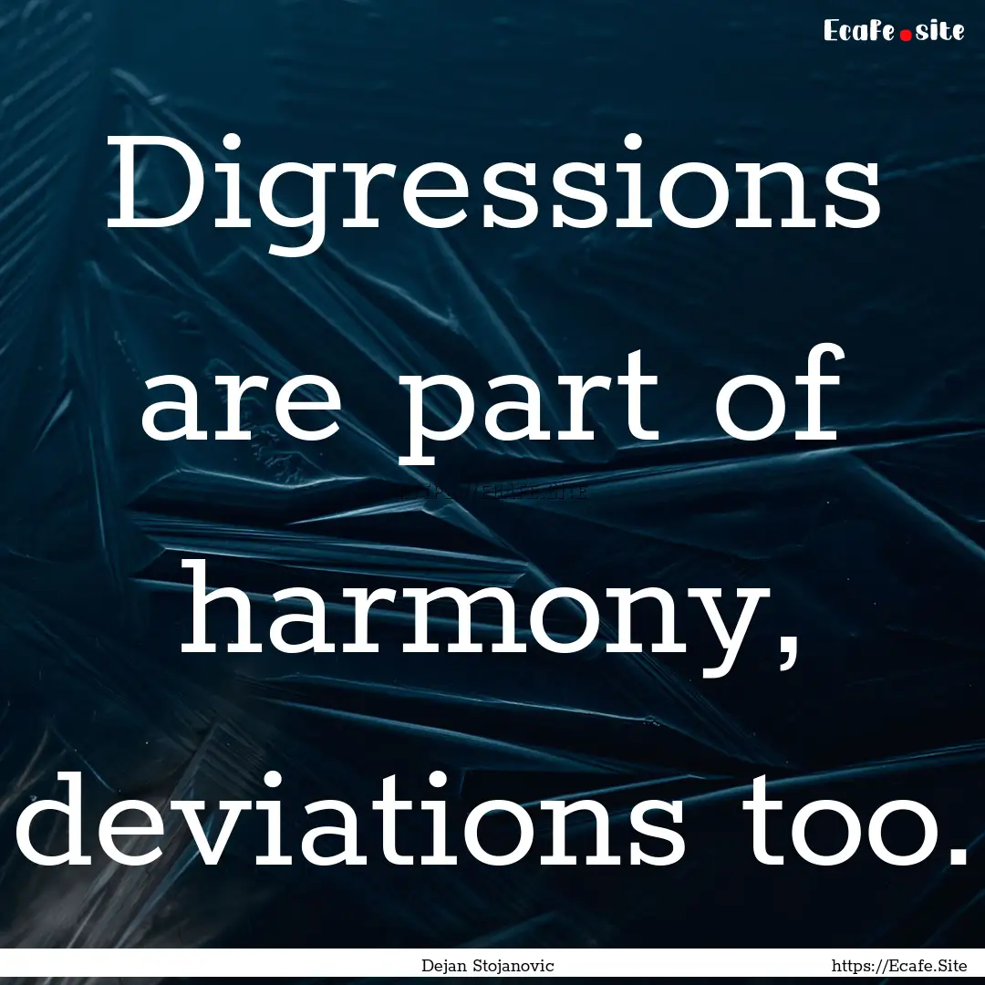 Digressions are part of harmony, deviations.... : Quote by Dejan Stojanovic