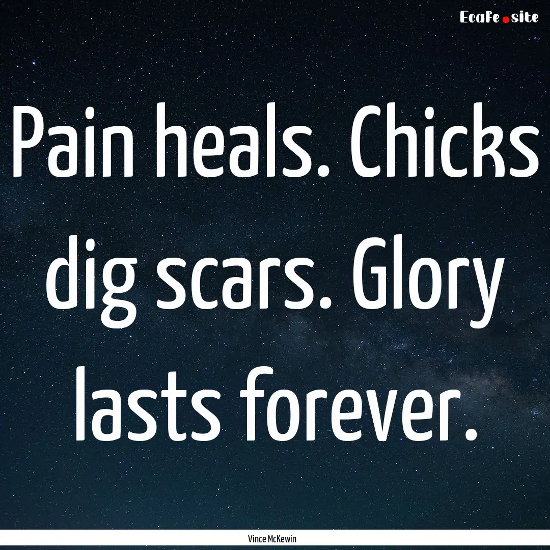 Pain heals. Chicks dig scars. Glory lasts.... : Quote by Vince McKewin