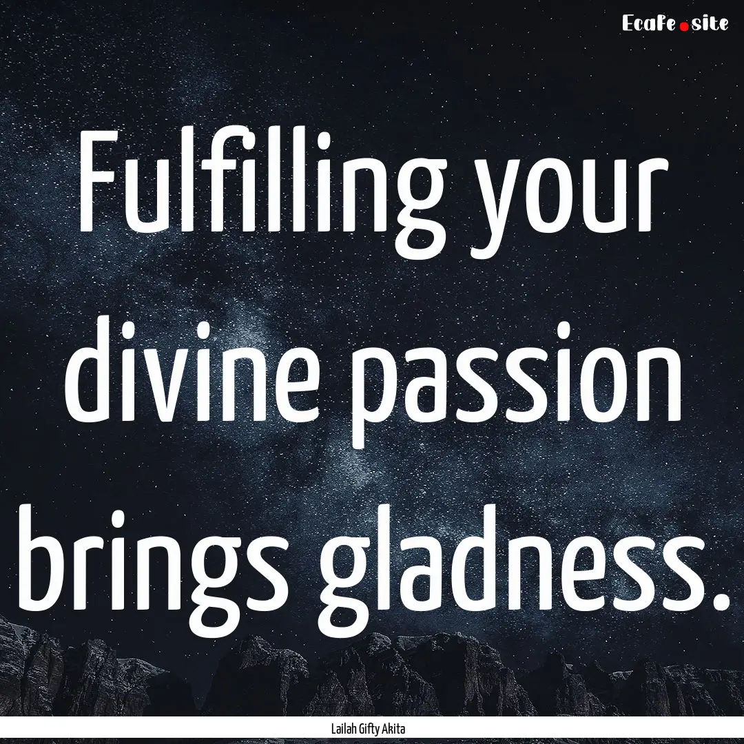 Fulfilling your divine passion brings gladness..... : Quote by Lailah Gifty Akita