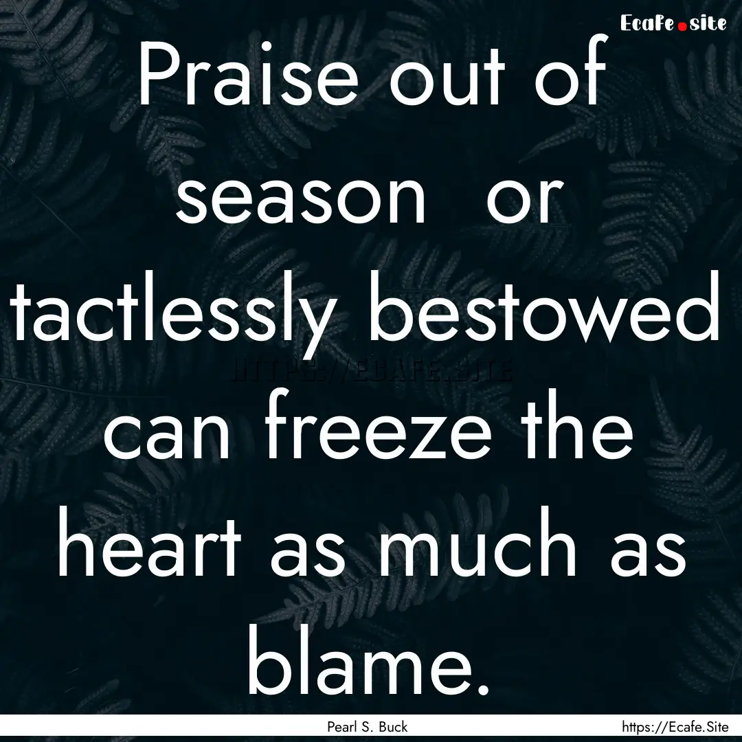 Praise out of season or tactlessly bestowed.... : Quote by Pearl S. Buck