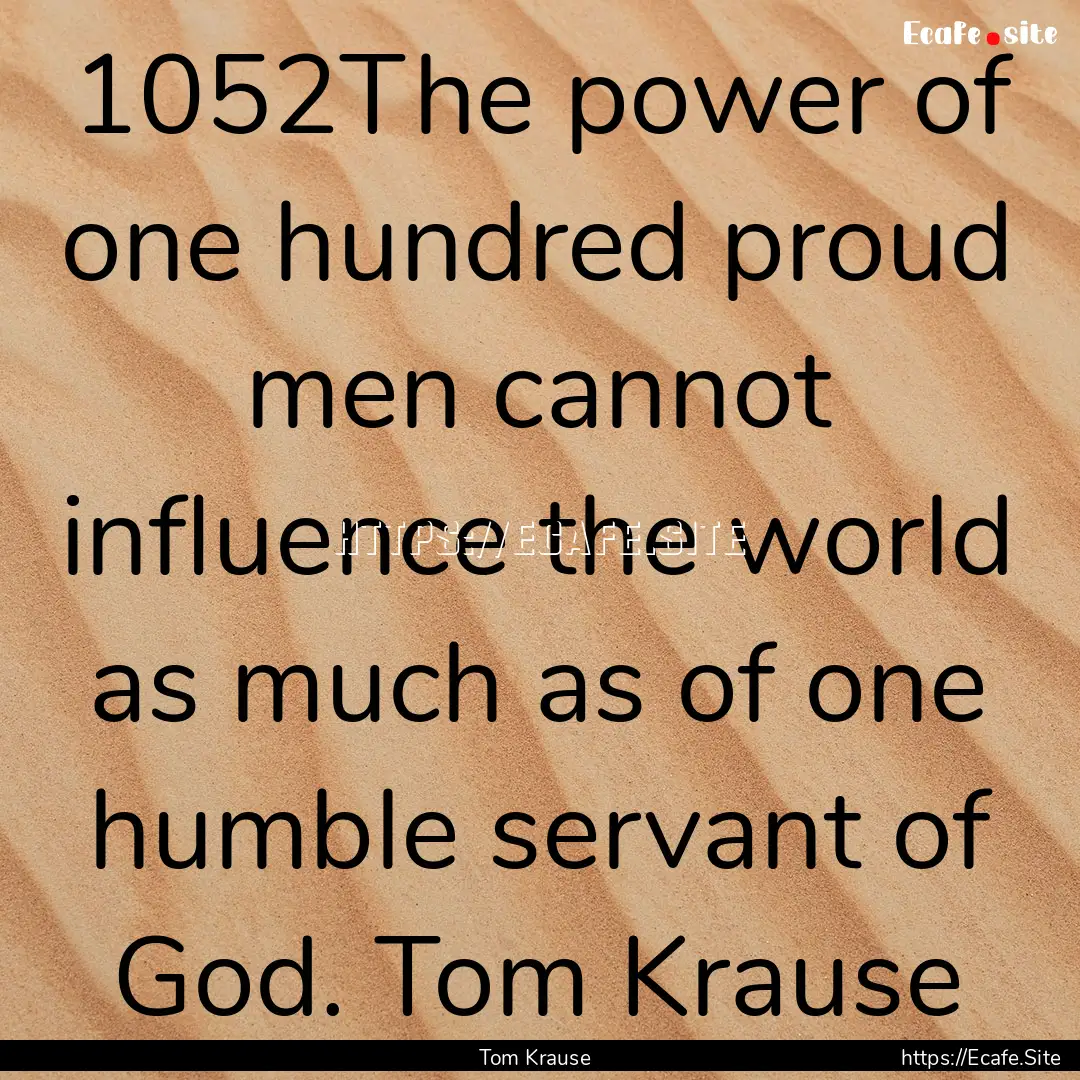 1052The power of one hundred proud men cannot.... : Quote by Tom Krause