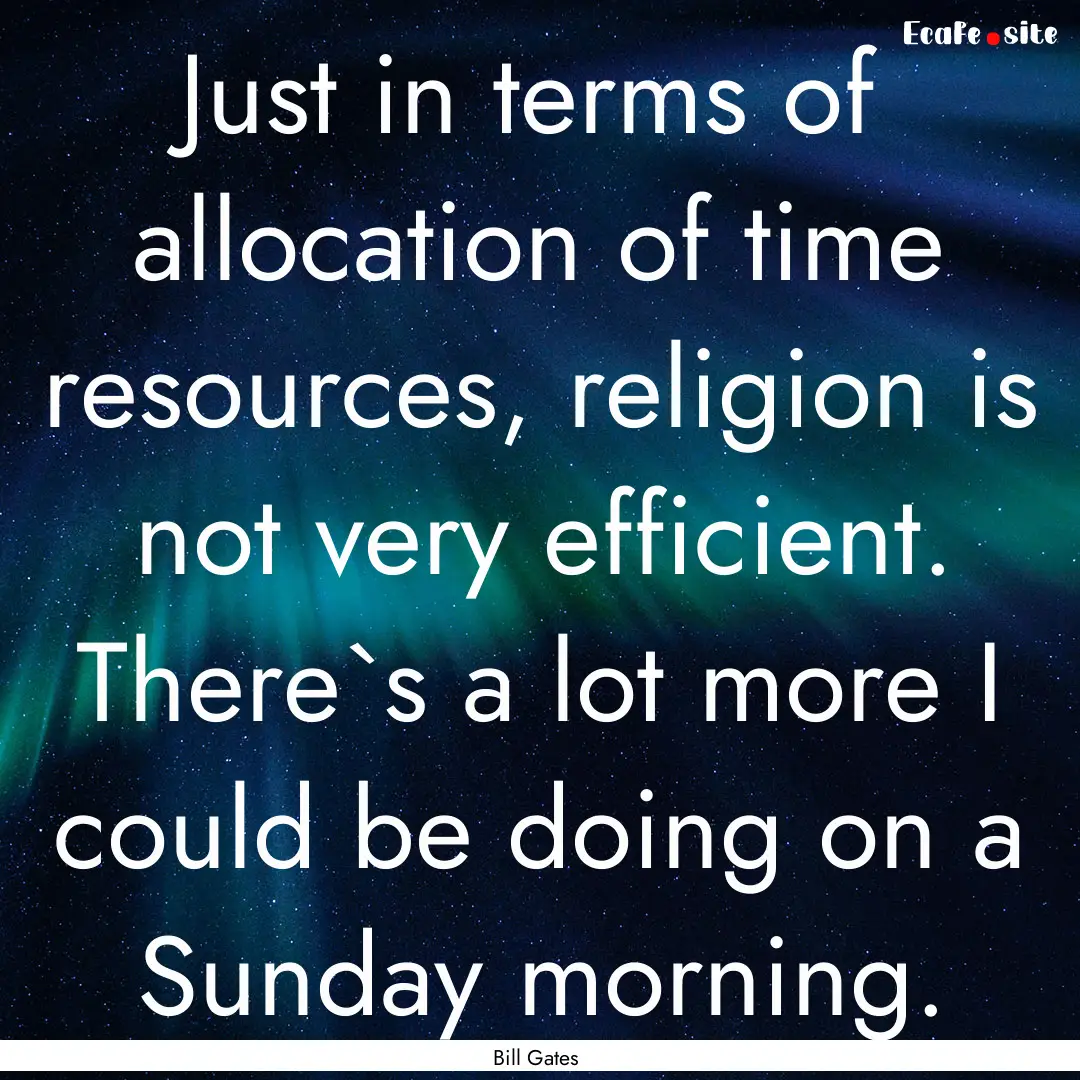 Just in terms of allocation of time resources,.... : Quote by Bill Gates