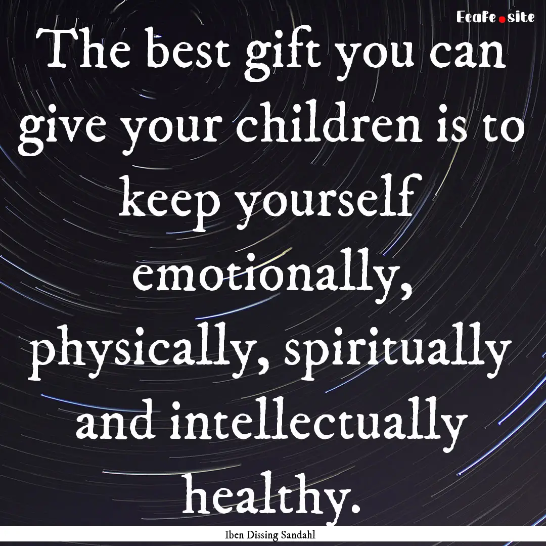 The best gift you can give your children.... : Quote by Iben Dissing Sandahl