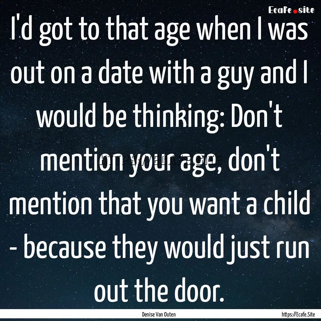 I'd got to that age when I was out on a date.... : Quote by Denise Van Outen