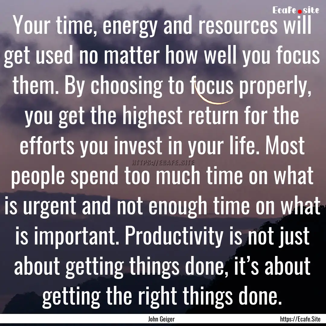 Your time, energy and resources will get.... : Quote by John Geiger