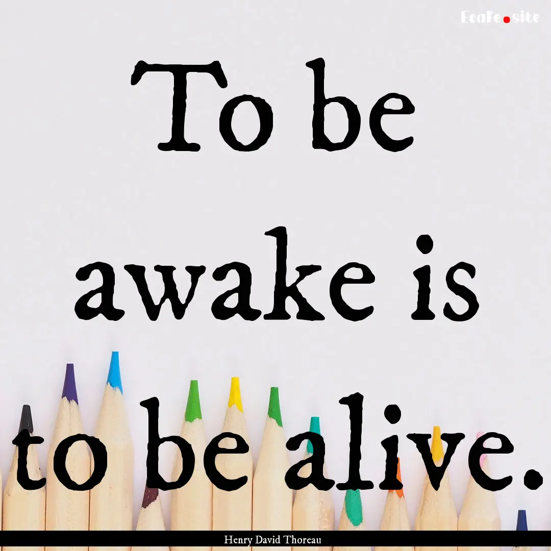 To be awake is to be alive. : Quote by Henry David Thoreau