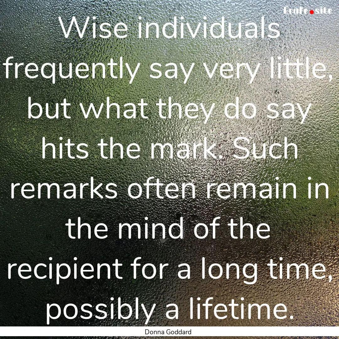 Wise individuals frequently say very little,.... : Quote by Donna Goddard