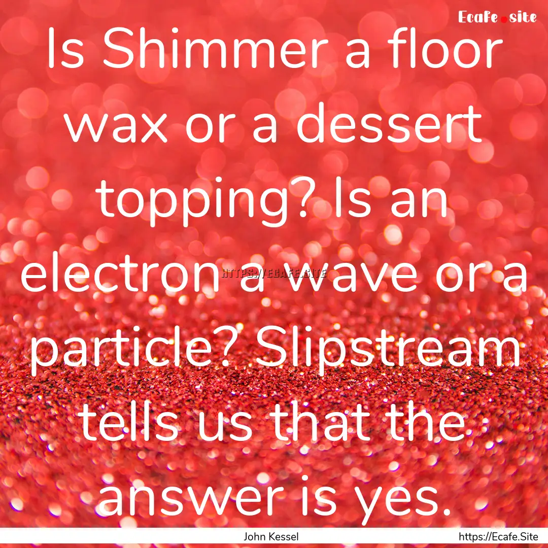 Is Shimmer a floor wax or a dessert topping?.... : Quote by John Kessel