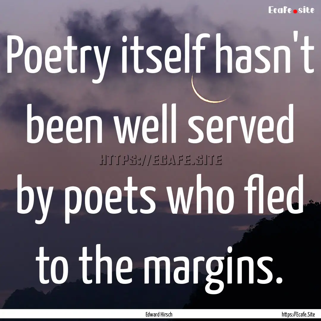 Poetry itself hasn't been well served by.... : Quote by Edward Hirsch