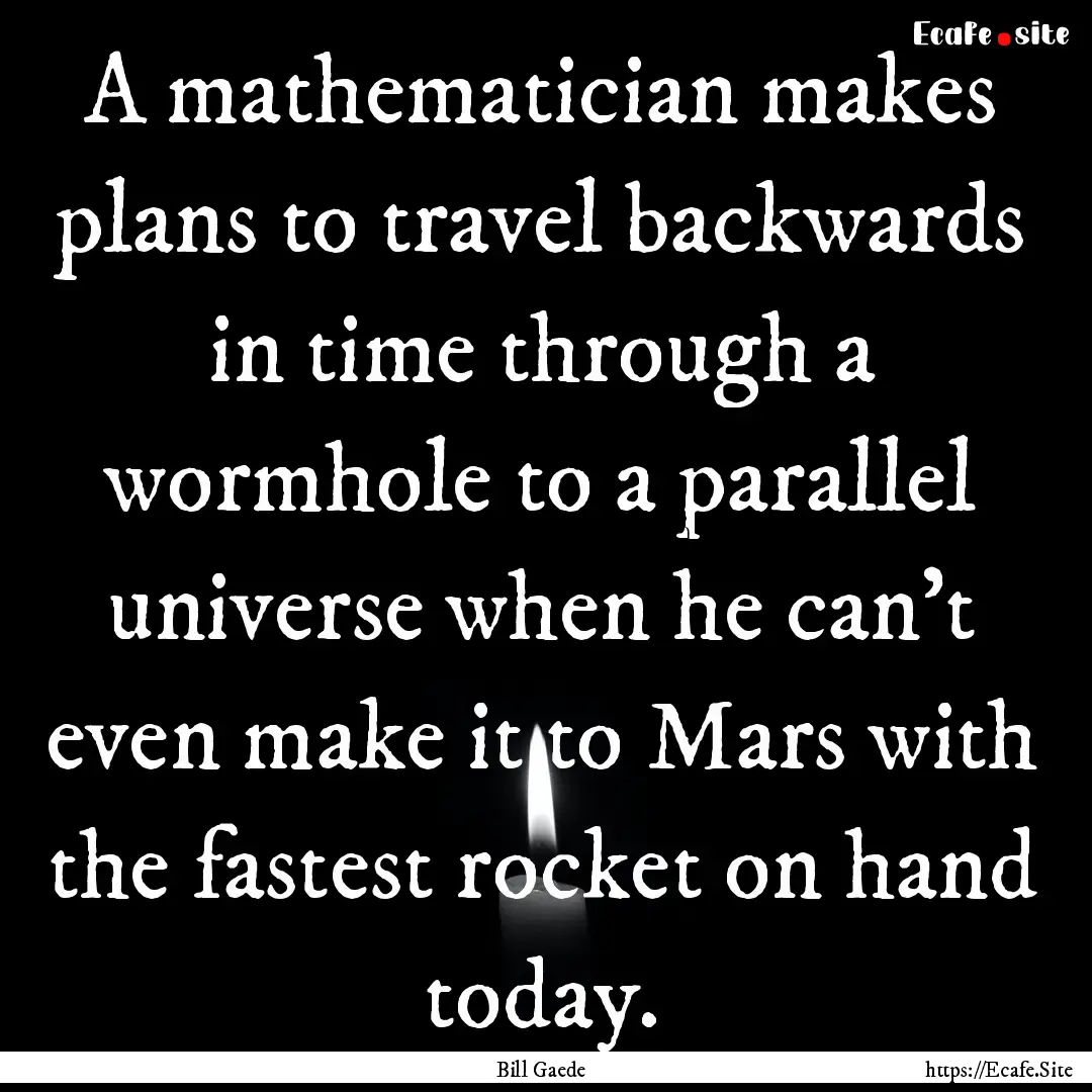 A mathematician makes plans to travel backwards.... : Quote by Bill Gaede