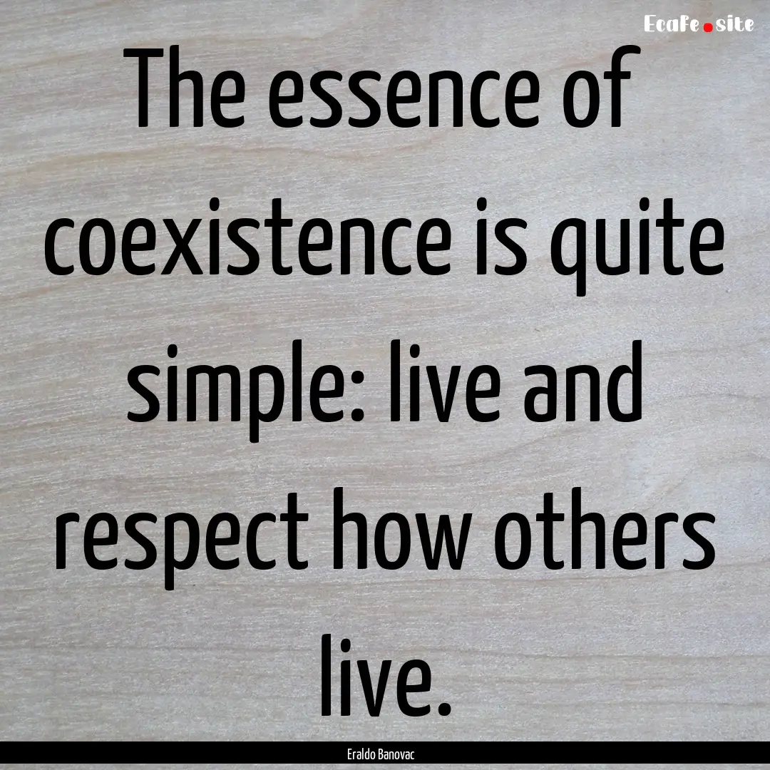 The essence of coexistence is quite simple:.... : Quote by Eraldo Banovac