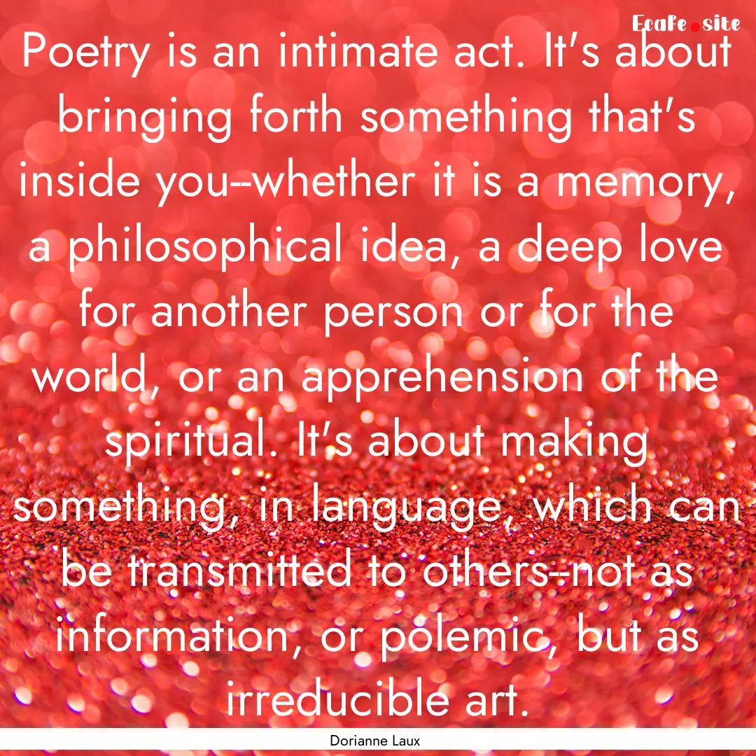 Poetry is an intimate act. It's about bringing.... : Quote by Dorianne Laux