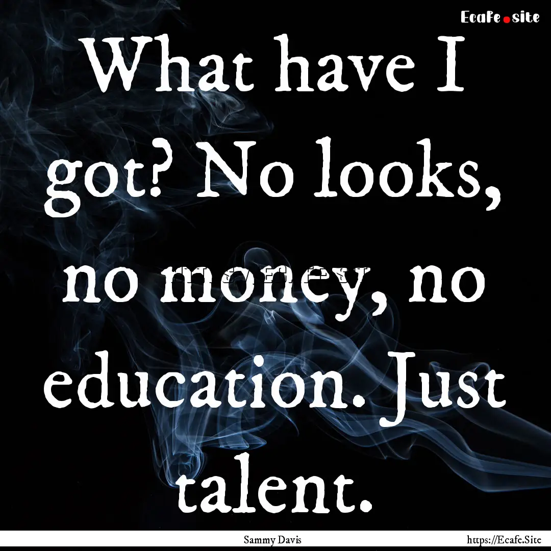 What have I got? No looks, no money, no education..... : Quote by Sammy Davis