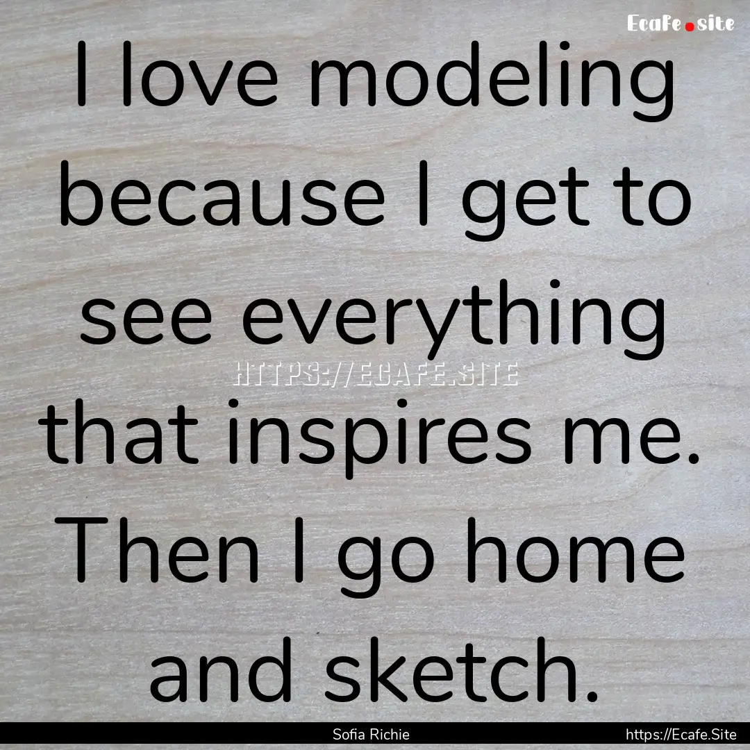 I love modeling because I get to see everything.... : Quote by Sofia Richie