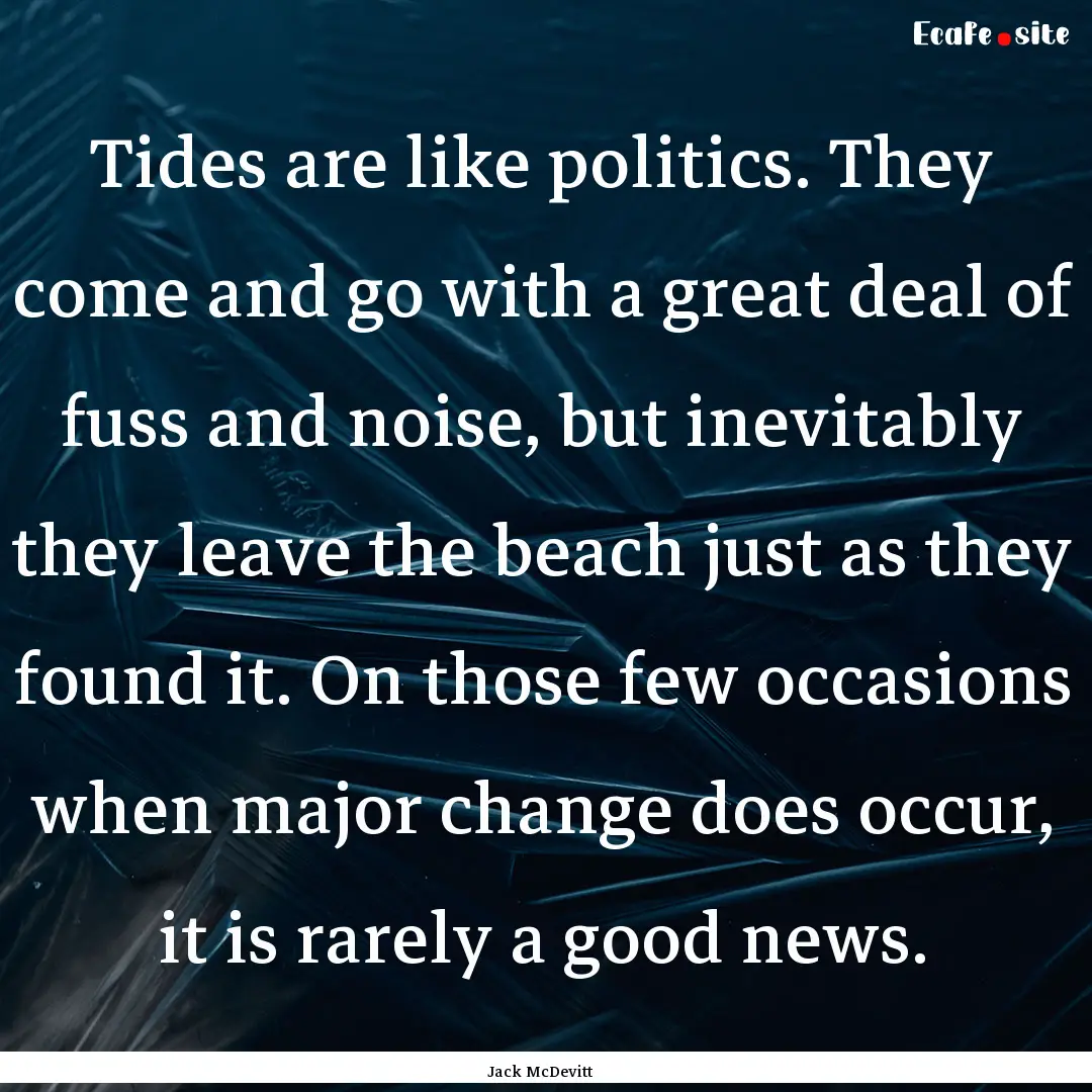 Tides are like politics. They come and go.... : Quote by Jack McDevitt