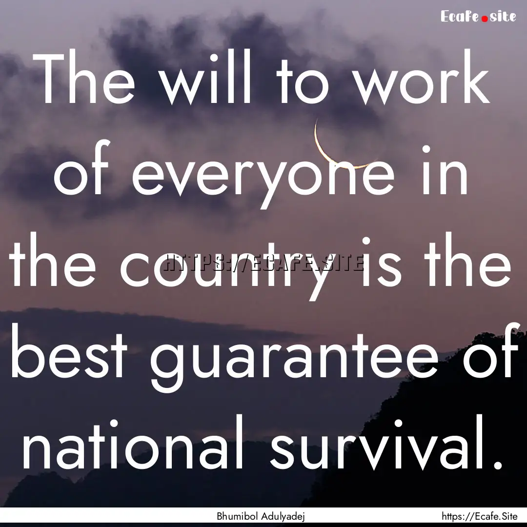 The will to work of everyone in the country.... : Quote by Bhumibol Adulyadej