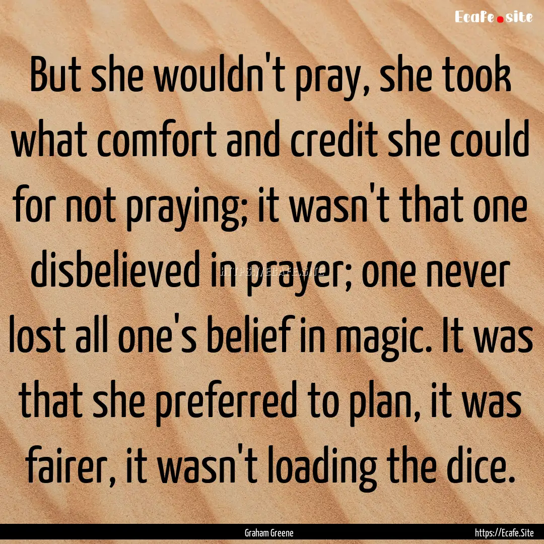 But she wouldn't pray, she took what comfort.... : Quote by Graham Greene