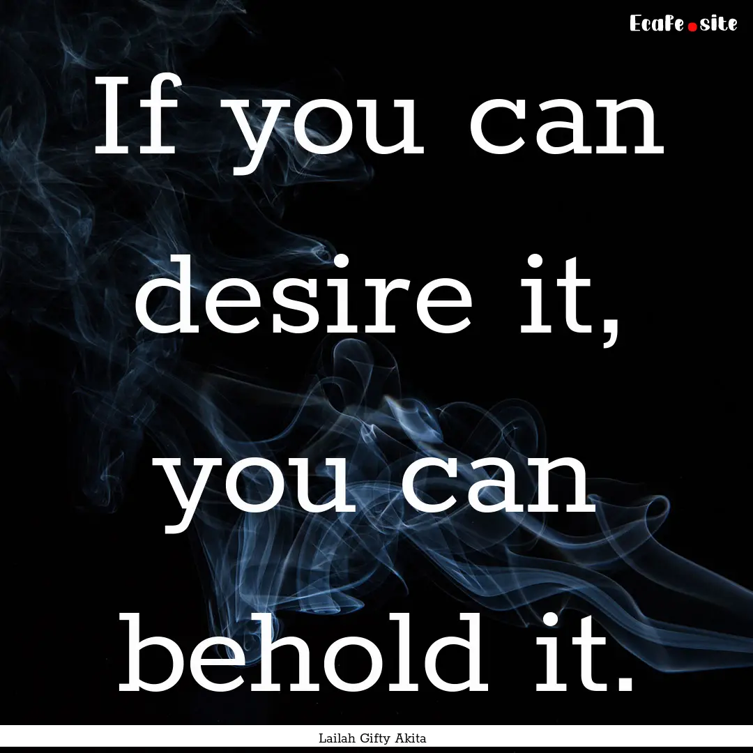 If you can desire it, you can behold it. : Quote by Lailah Gifty Akita