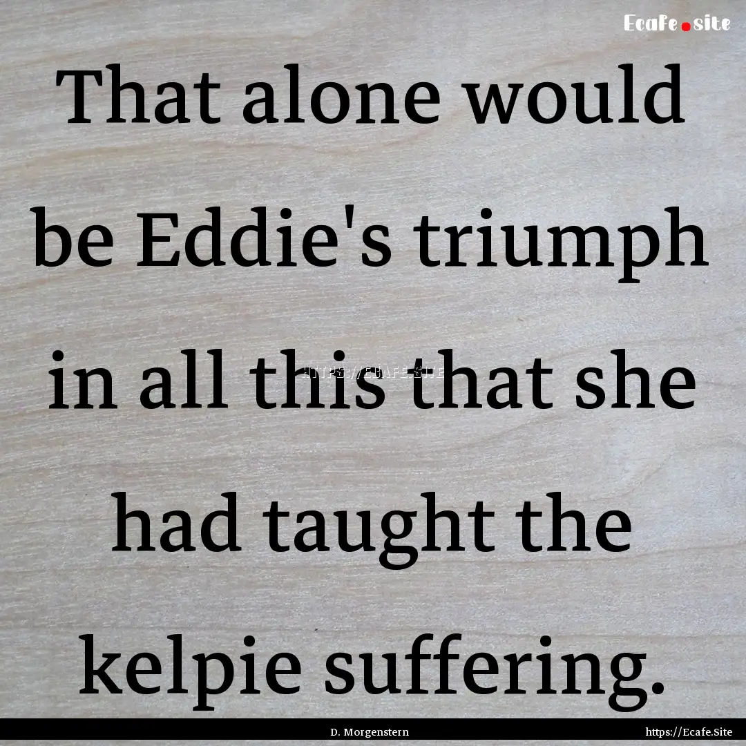 That alone would be Eddie's triumph in all.... : Quote by D. Morgenstern