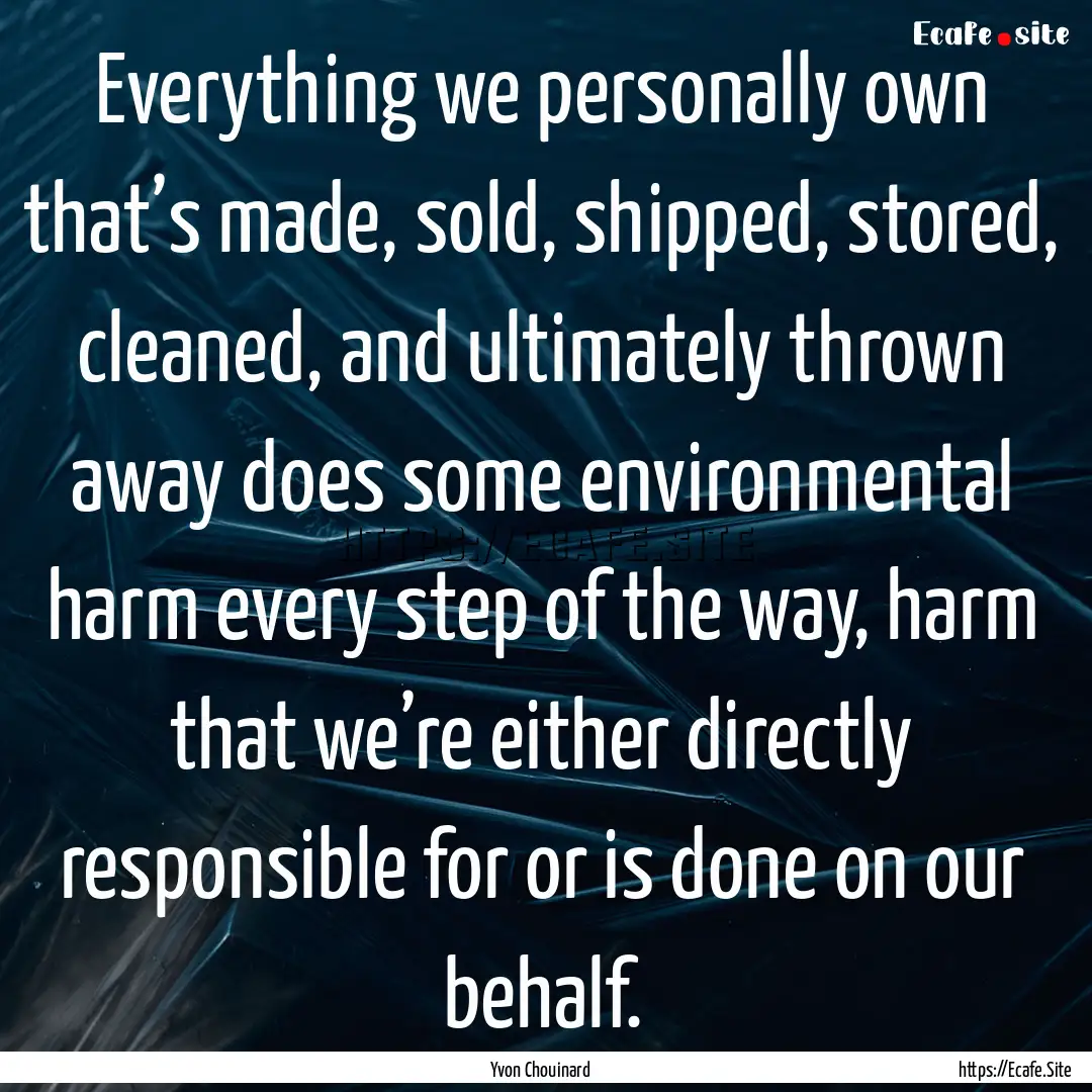 Everything we personally own that’s made,.... : Quote by Yvon Chouinard