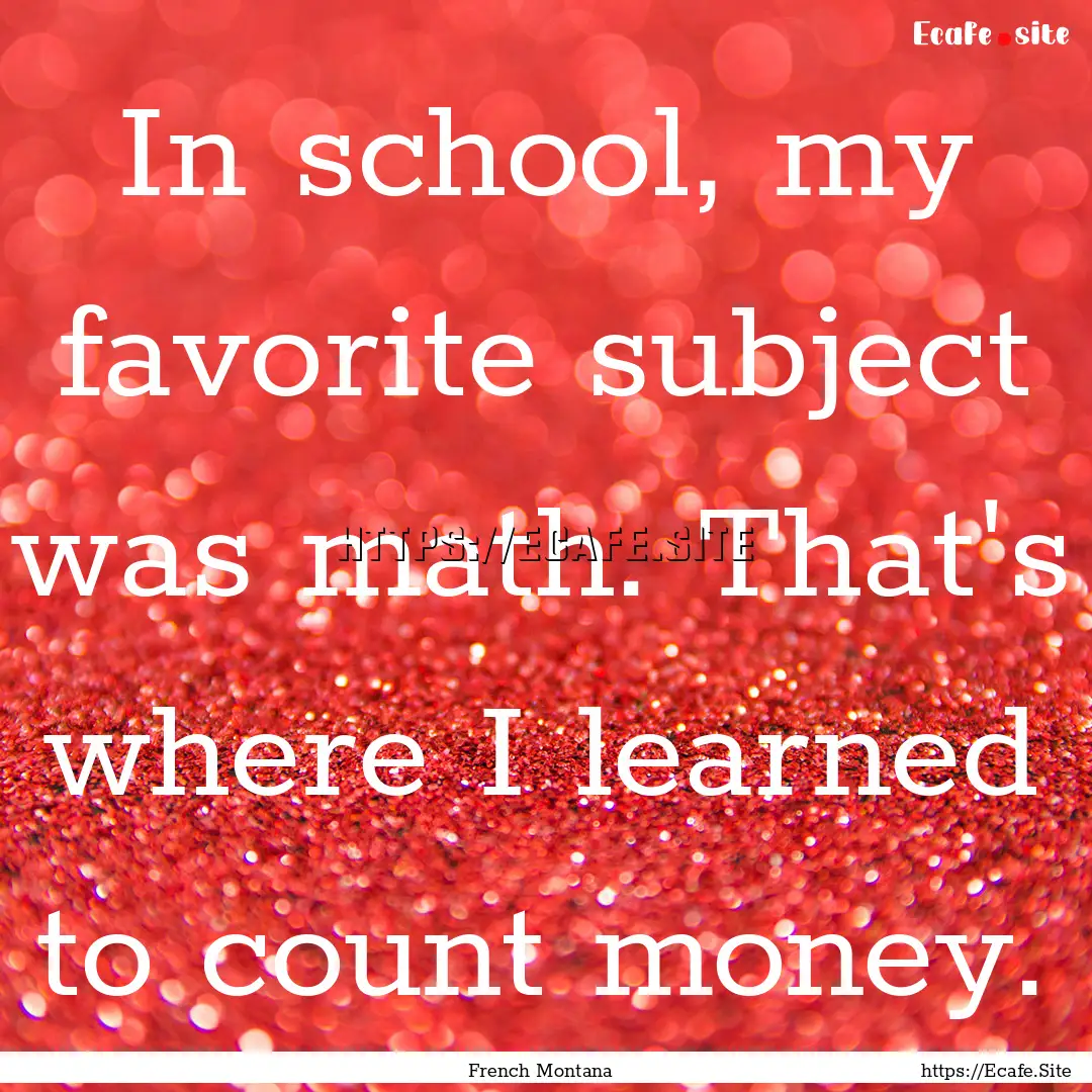 In school, my favorite subject was math..... : Quote by French Montana