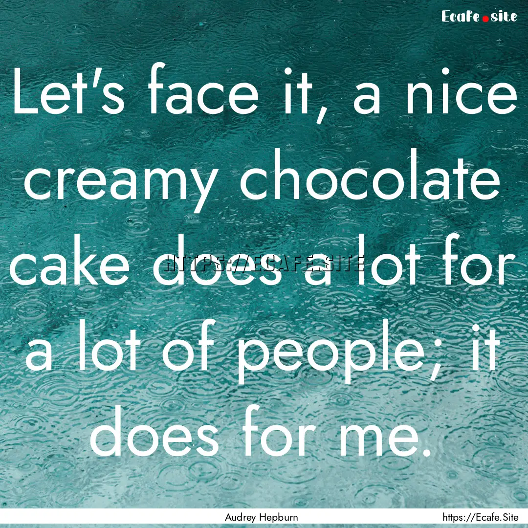 Let's face it, a nice creamy chocolate cake.... : Quote by Audrey Hepburn