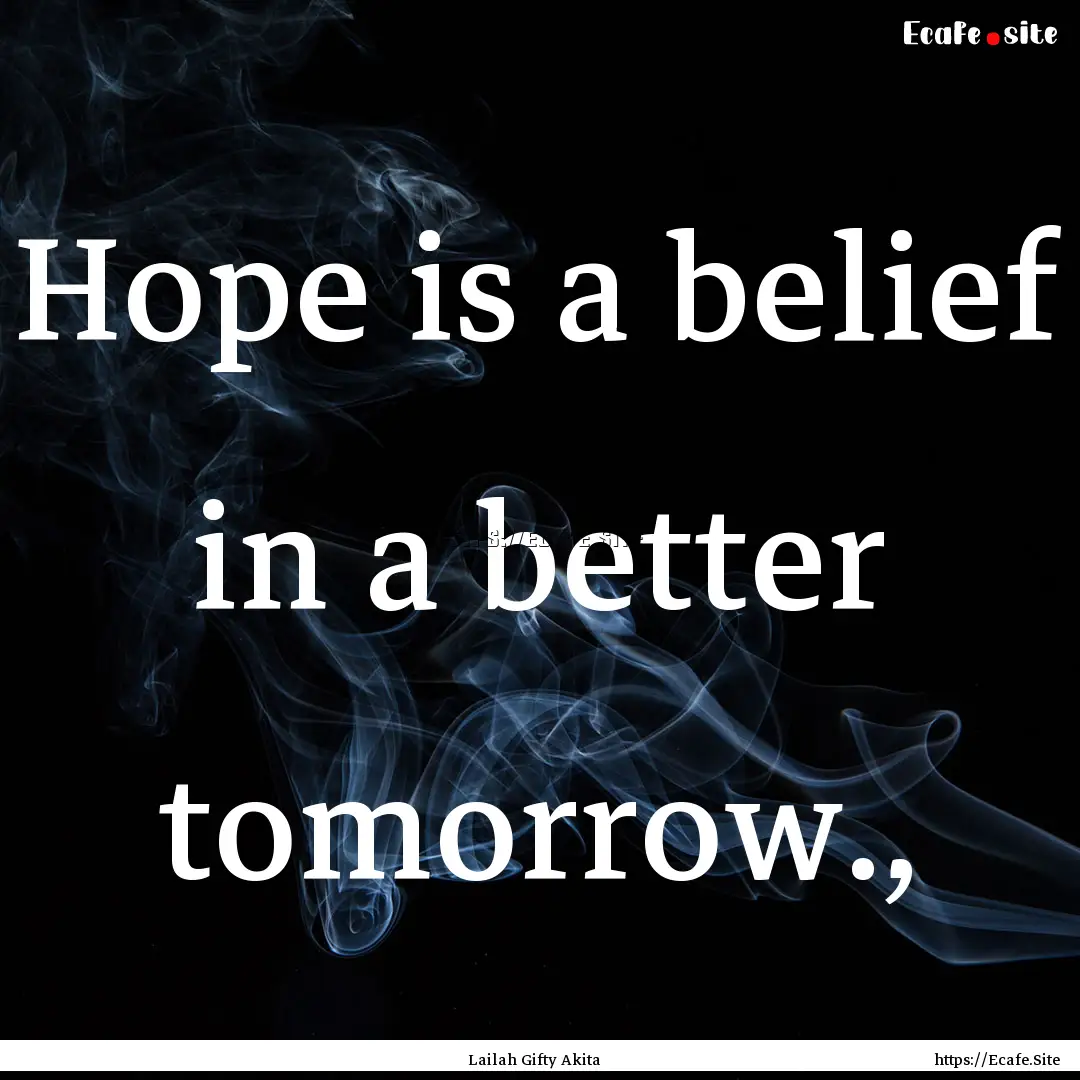 Hope is a belief in a better tomorrow., : Quote by Lailah Gifty Akita