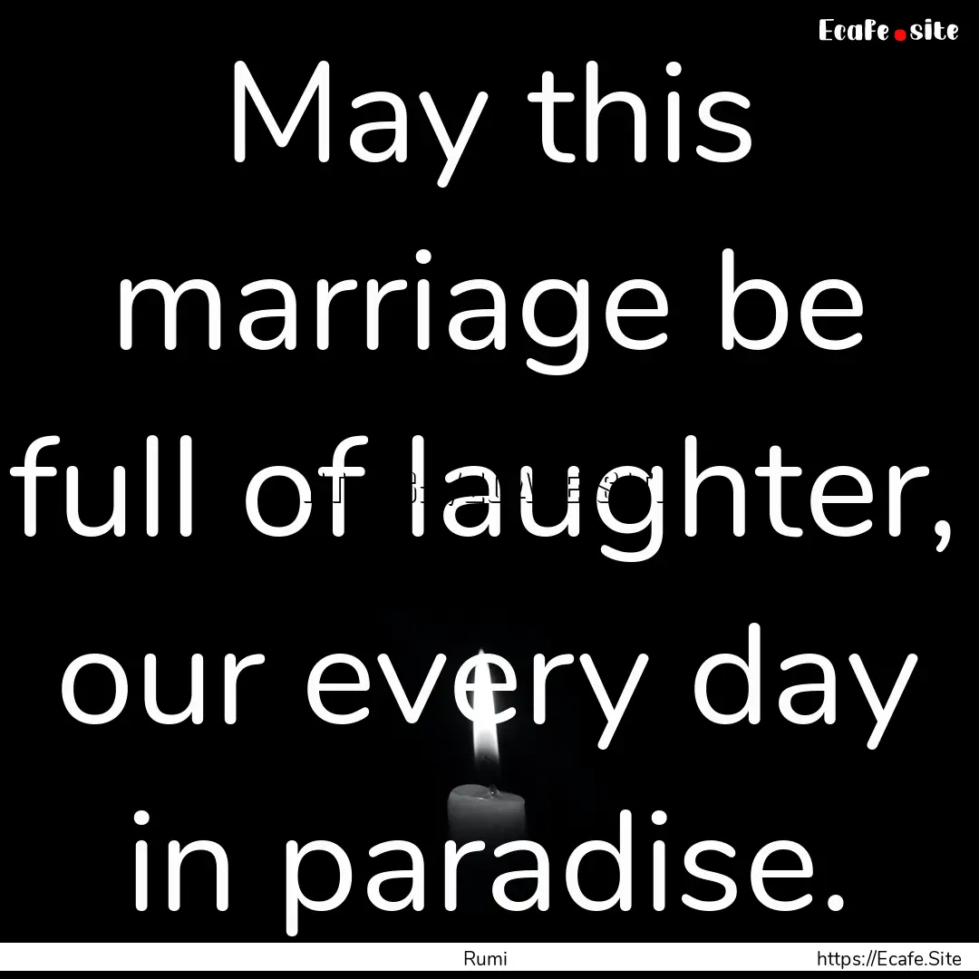 May this marriage be full of laughter, our.... : Quote by Rumi