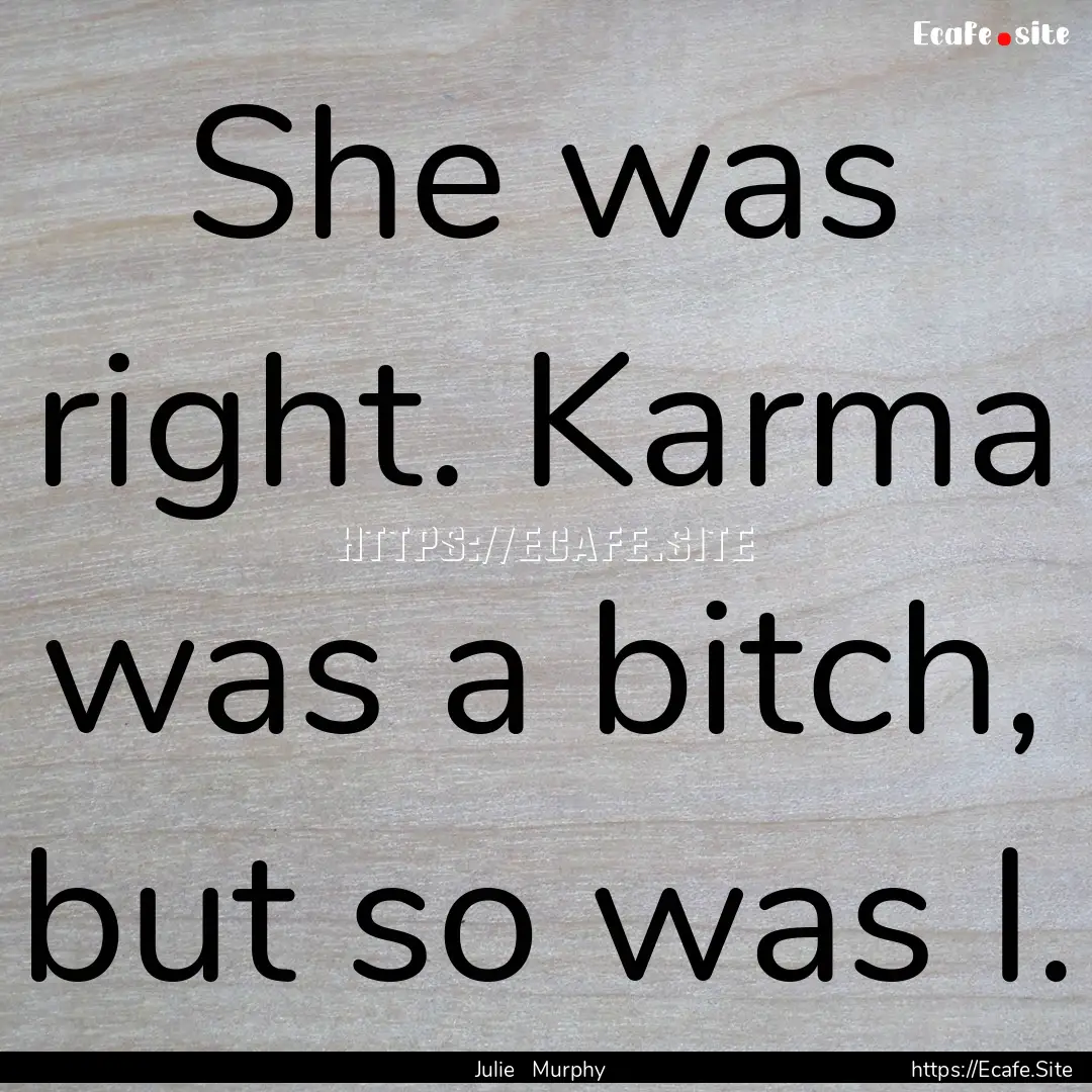 She was right. Karma was a bitch, but so.... : Quote by Julie Murphy