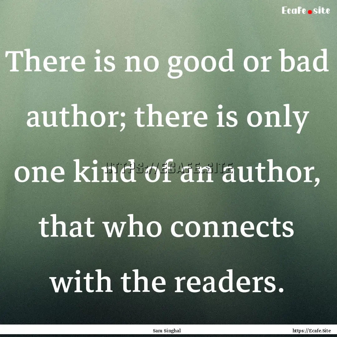 There is no good or bad author; there is.... : Quote by Saru Singhal