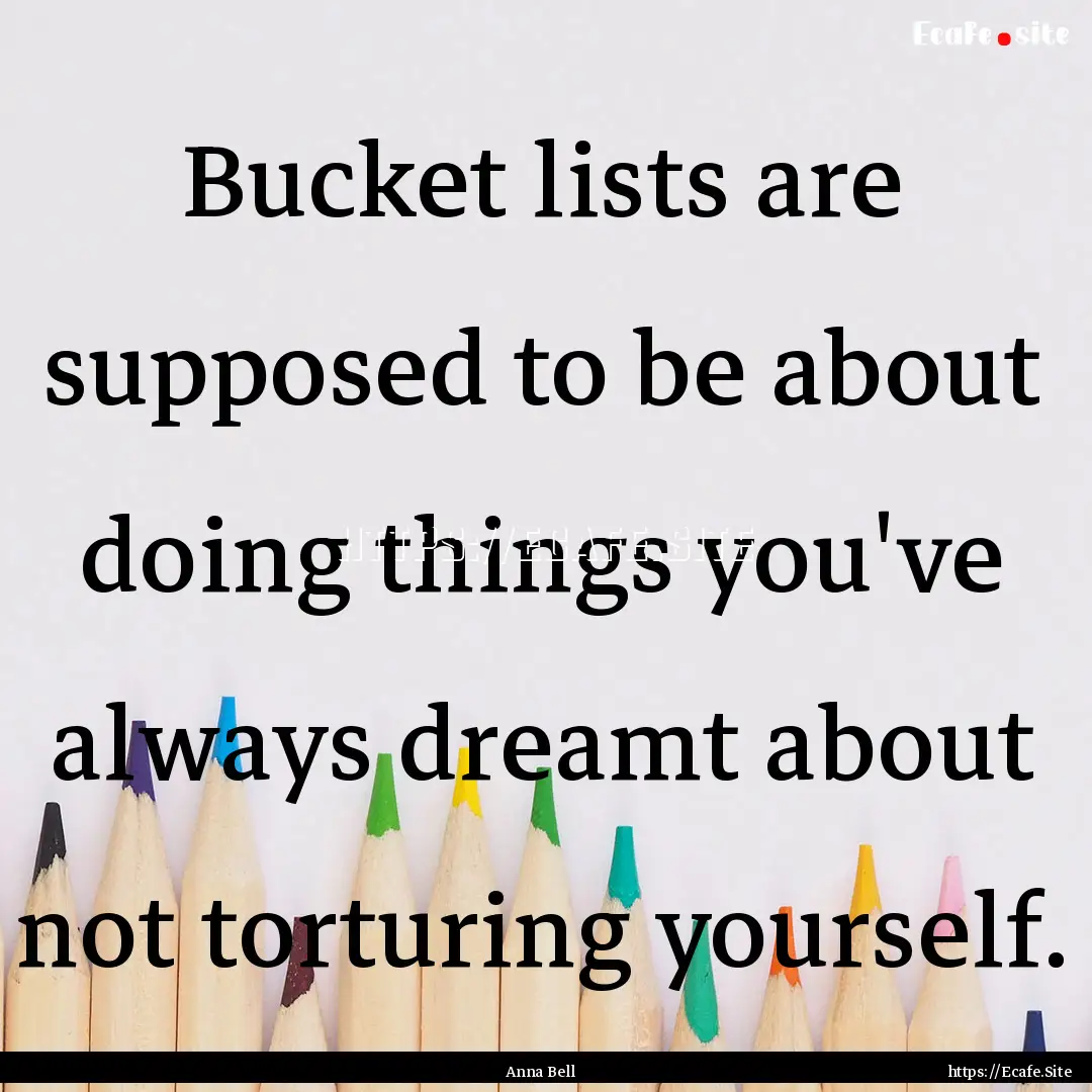 Bucket lists are supposed to be about doing.... : Quote by Anna Bell