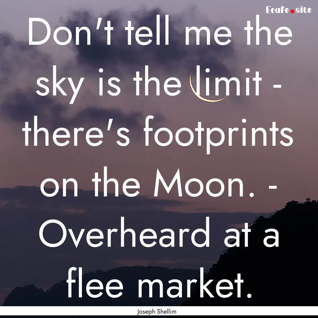 Don't tell me the sky is the limit - there's.... : Quote by Joseph Shellim