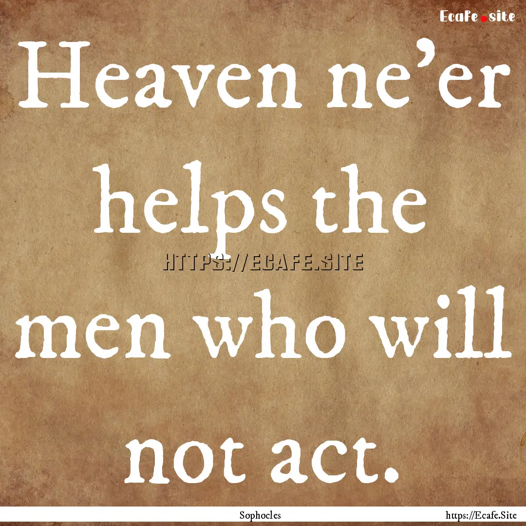 Heaven ne'er helps the men who will not act..... : Quote by Sophocles