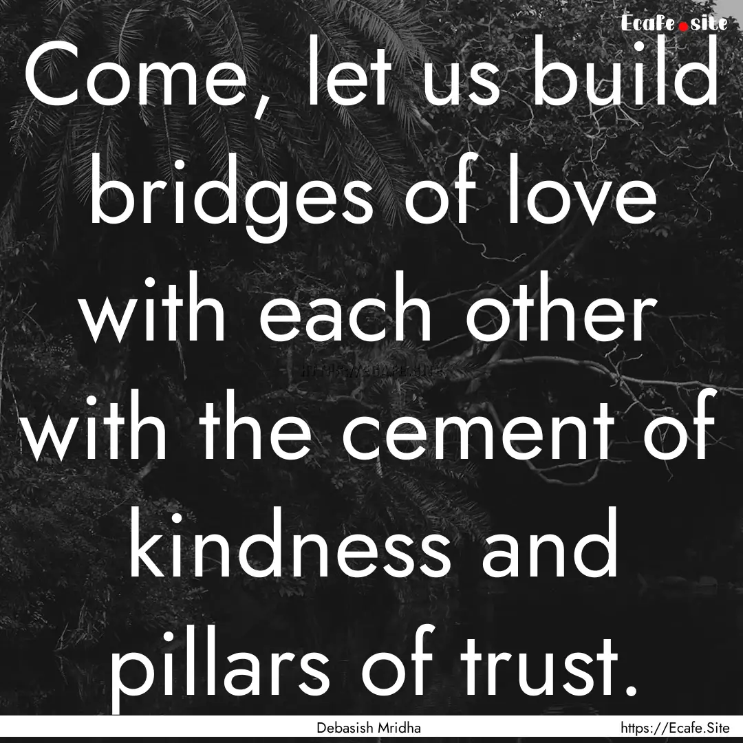 Come, let us build bridges of love with each.... : Quote by Debasish Mridha