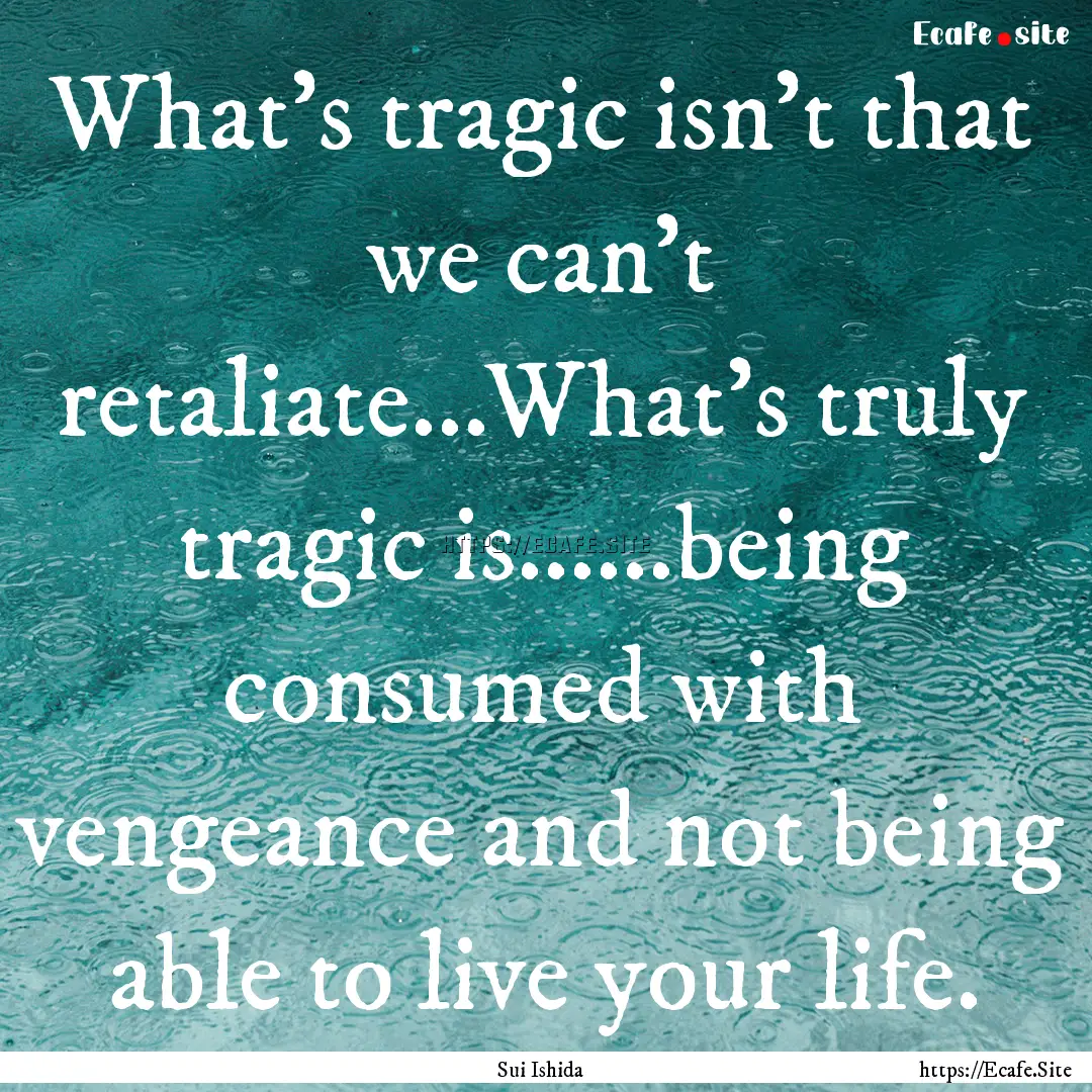 What's tragic isn't that we can't retaliate...What's.... : Quote by Sui Ishida