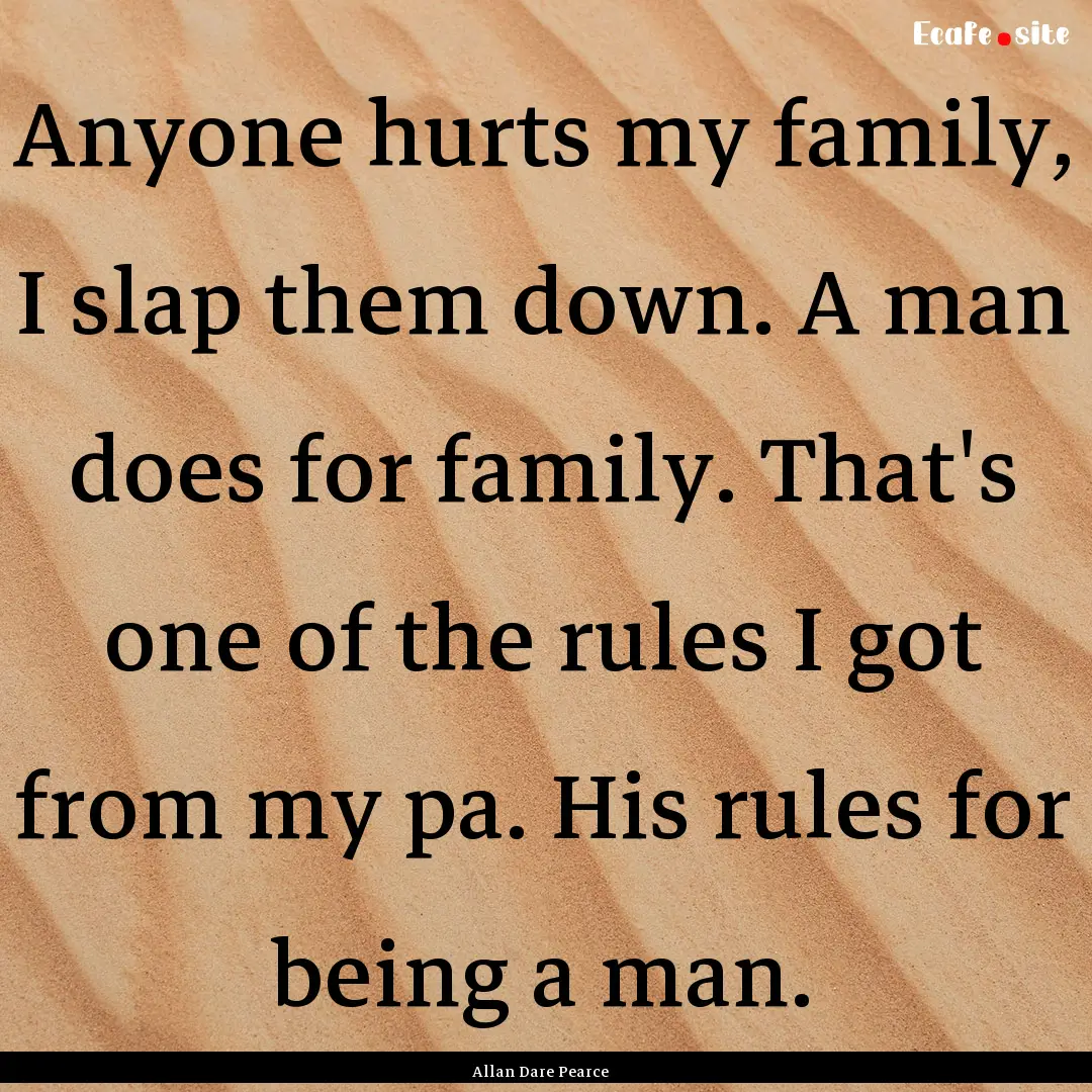 Anyone hurts my family, I slap them down..... : Quote by Allan Dare Pearce