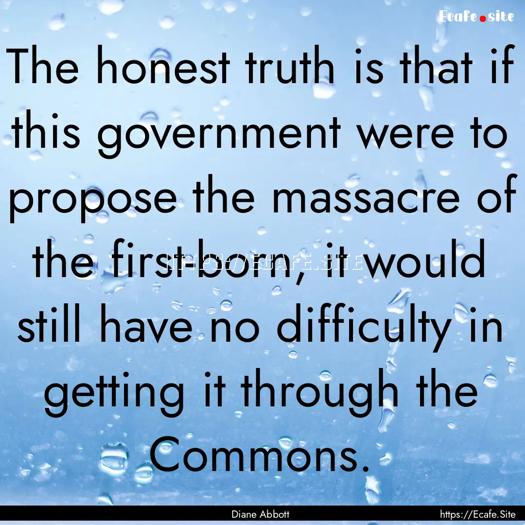 The honest truth is that if this government.... : Quote by Diane Abbott