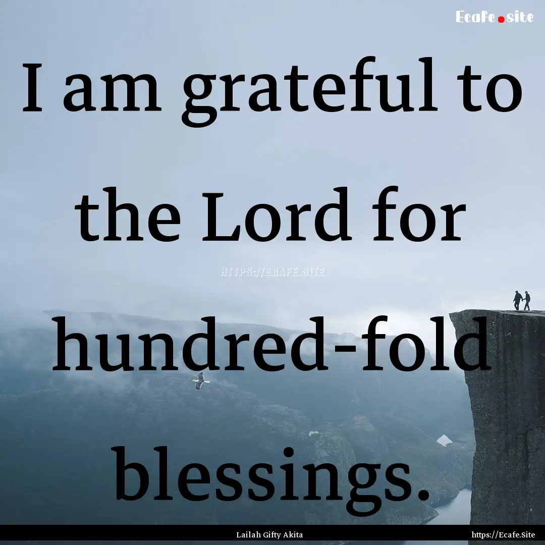 I am grateful to the Lord for hundred-fold.... : Quote by Lailah Gifty Akita