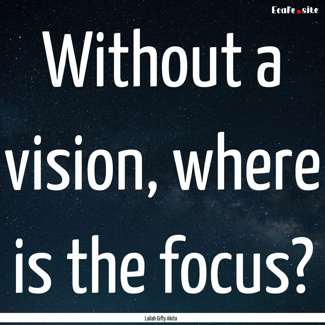 Without a vision, where is the focus? : Quote by Lailah Gifty Akita