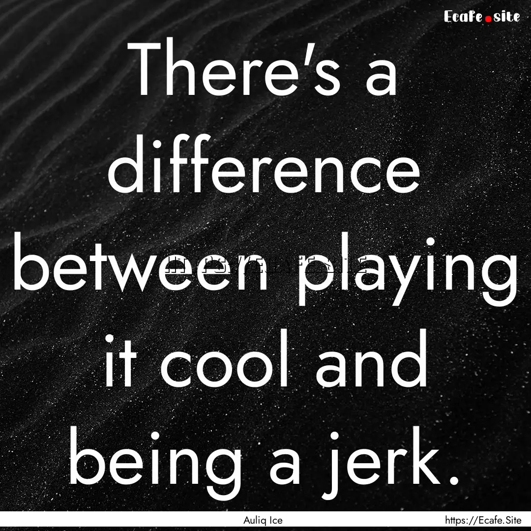 There's a difference between playing it cool.... : Quote by Auliq Ice