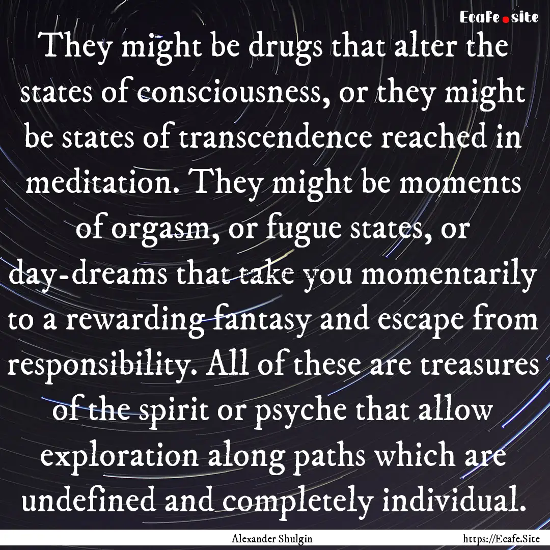 They might be drugs that alter the states.... : Quote by Alexander Shulgin