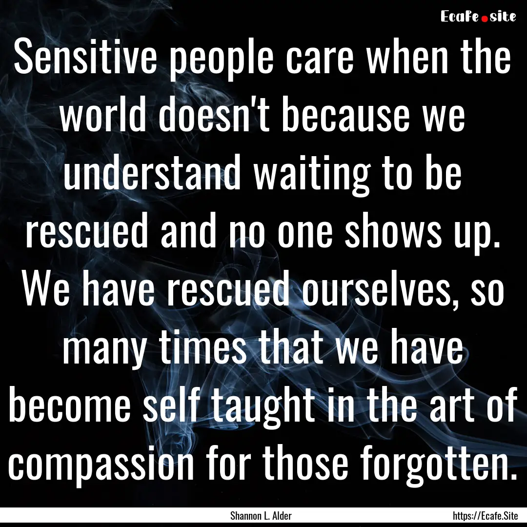 Sensitive people care when the world doesn't.... : Quote by Shannon L. Alder