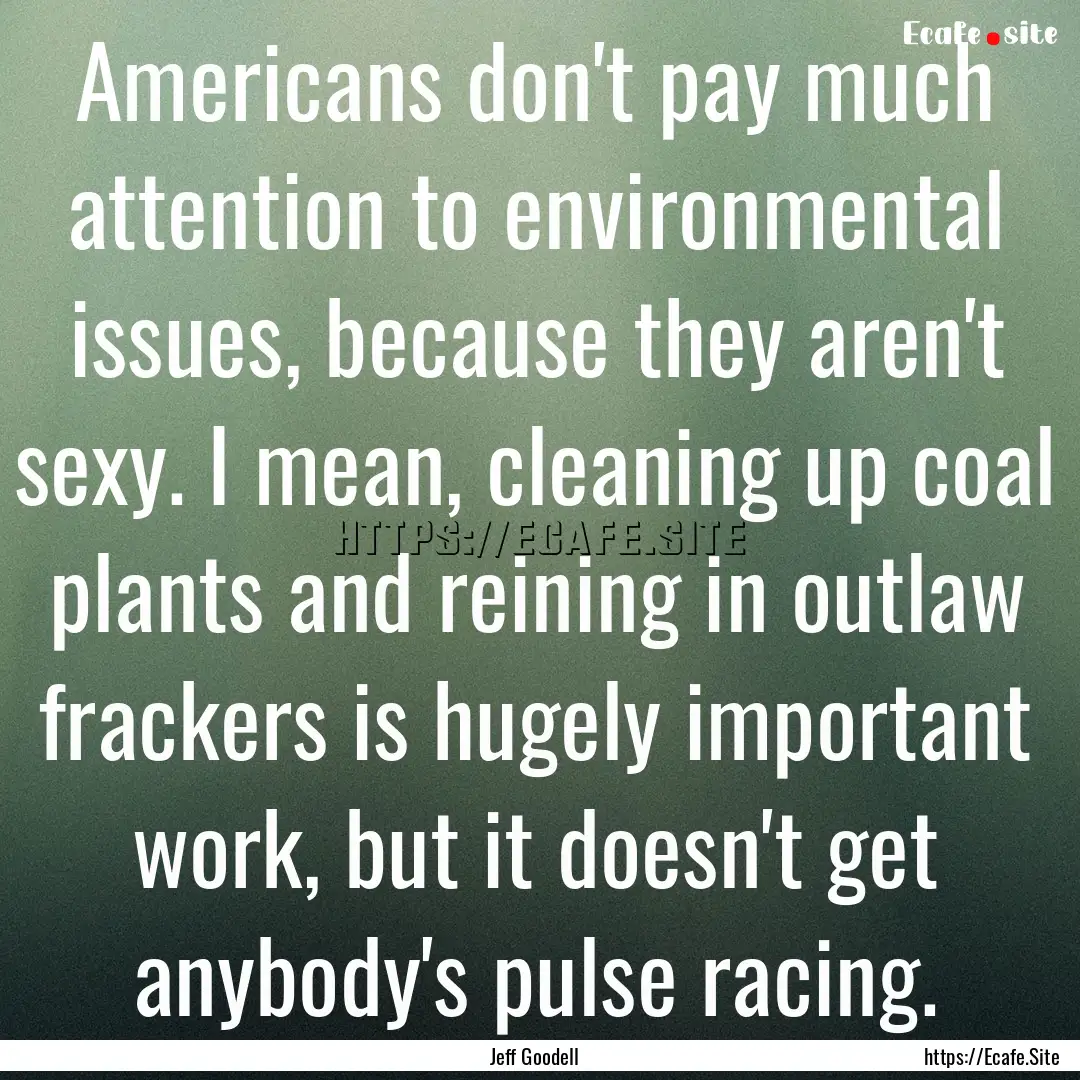 Americans don't pay much attention to environmental.... : Quote by Jeff Goodell