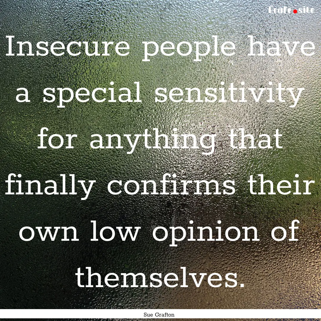 Insecure people have a special sensitivity.... : Quote by Sue Grafton