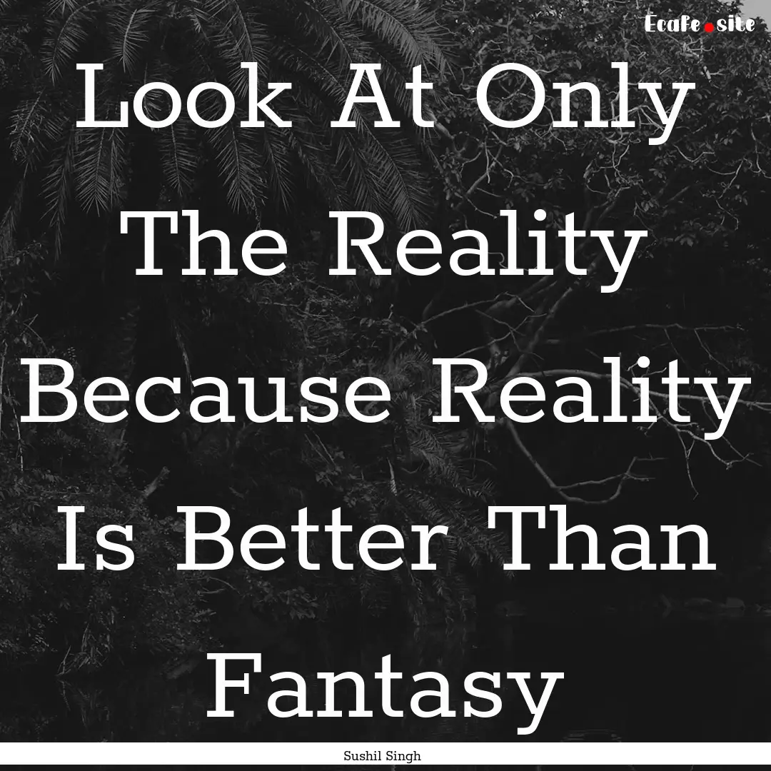 Look At Only The Reality Because Reality.... : Quote by Sushil Singh