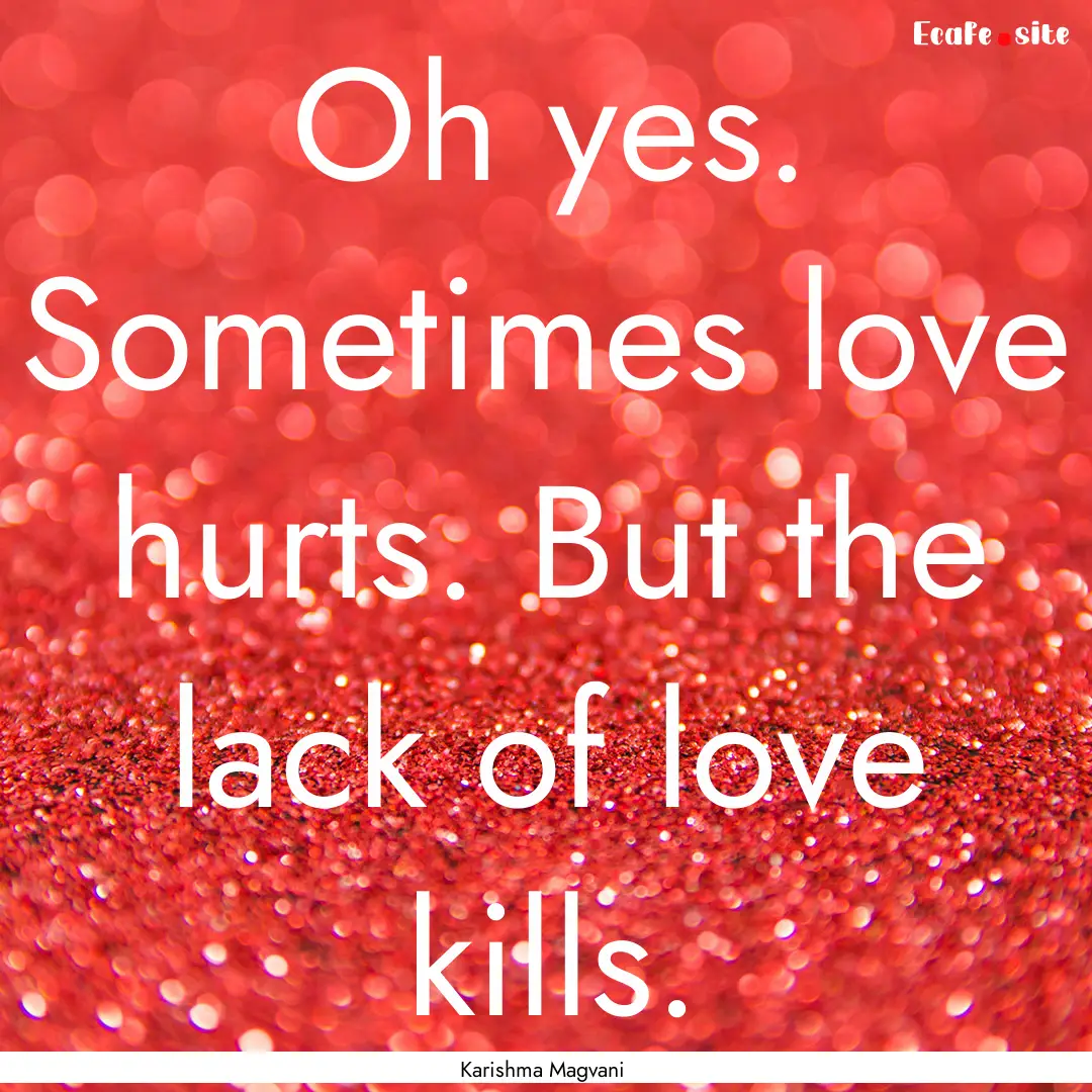 Oh yes. Sometimes love hurts. But the lack.... : Quote by Karishma Magvani