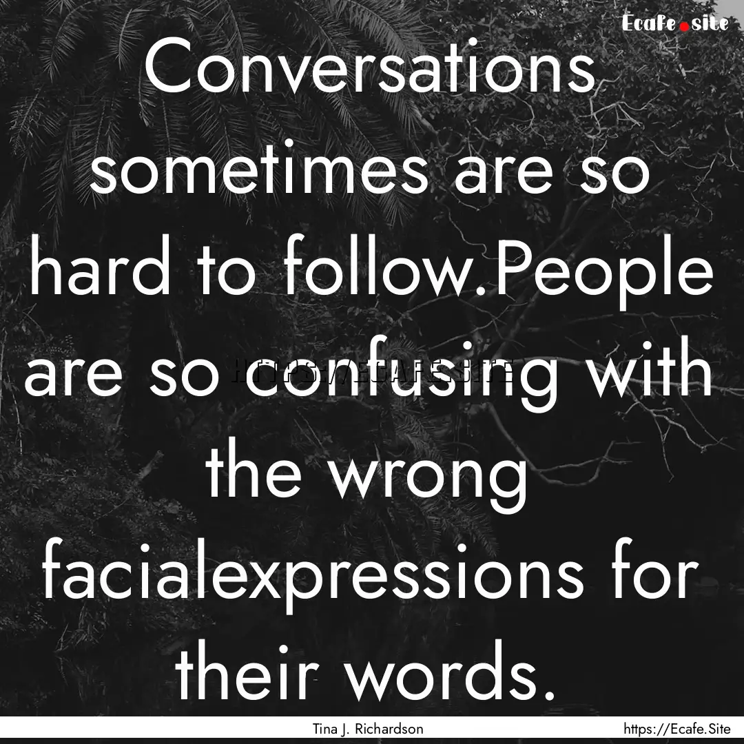 Conversations sometimes are so hard to follow.People.... : Quote by Tina J. Richardson